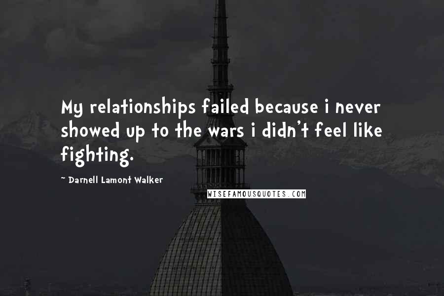 Darnell Lamont Walker Quotes: My relationships failed because i never showed up to the wars i didn't feel like fighting.