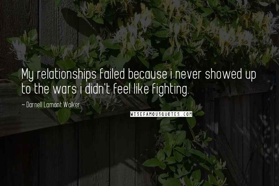 Darnell Lamont Walker Quotes: My relationships failed because i never showed up to the wars i didn't feel like fighting.