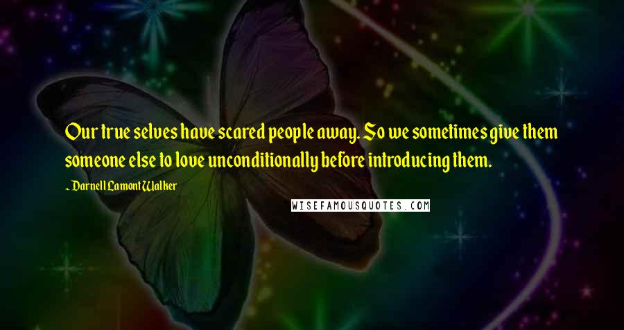 Darnell Lamont Walker Quotes: Our true selves have scared people away. So we sometimes give them someone else to love unconditionally before introducing them.