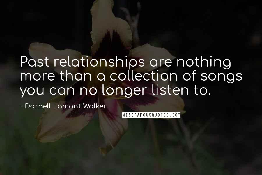 Darnell Lamont Walker Quotes: Past relationships are nothing more than a collection of songs you can no longer listen to.