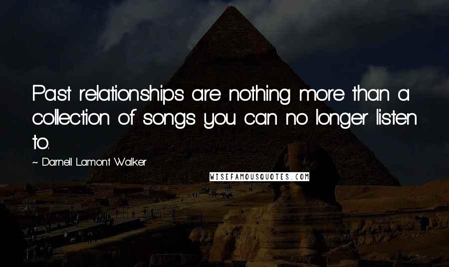 Darnell Lamont Walker Quotes: Past relationships are nothing more than a collection of songs you can no longer listen to.
