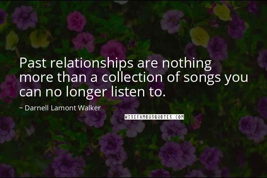 Darnell Lamont Walker Quotes: Past relationships are nothing more than a collection of songs you can no longer listen to.