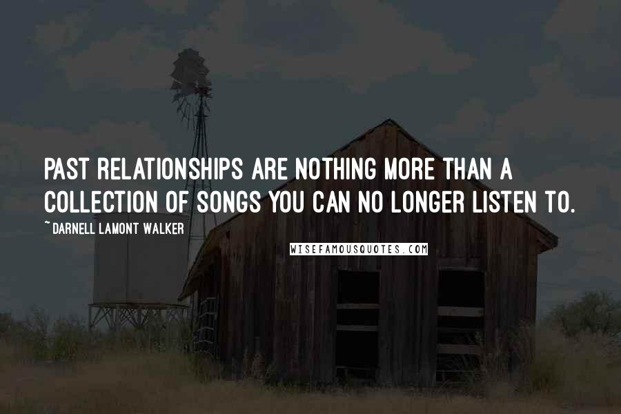 Darnell Lamont Walker Quotes: Past relationships are nothing more than a collection of songs you can no longer listen to.