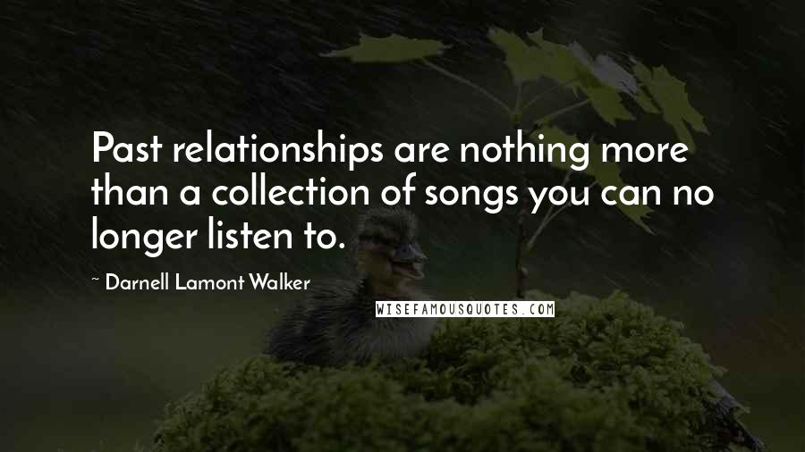 Darnell Lamont Walker Quotes: Past relationships are nothing more than a collection of songs you can no longer listen to.