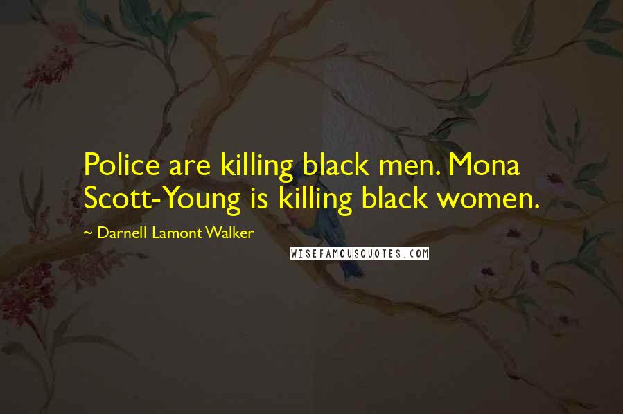 Darnell Lamont Walker Quotes: Police are killing black men. Mona Scott-Young is killing black women.