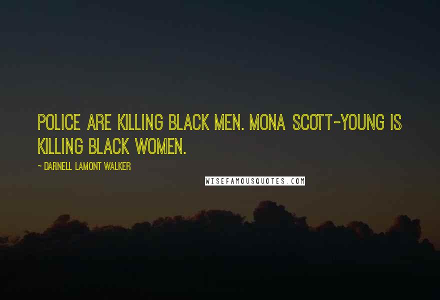 Darnell Lamont Walker Quotes: Police are killing black men. Mona Scott-Young is killing black women.
