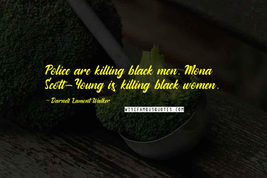 Darnell Lamont Walker Quotes: Police are killing black men. Mona Scott-Young is killing black women.