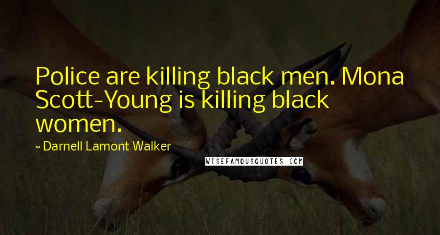 Darnell Lamont Walker Quotes: Police are killing black men. Mona Scott-Young is killing black women.