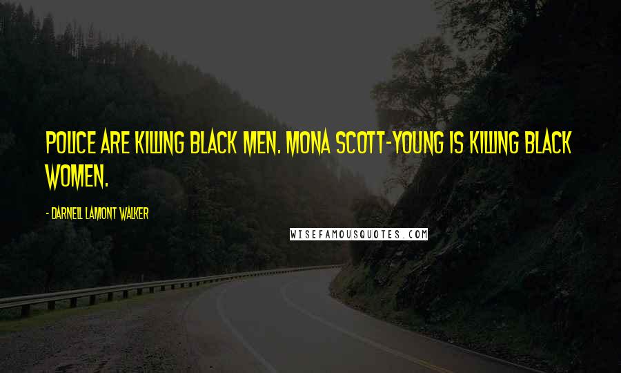 Darnell Lamont Walker Quotes: Police are killing black men. Mona Scott-Young is killing black women.