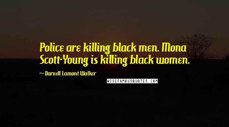 Darnell Lamont Walker Quotes: Police are killing black men. Mona Scott-Young is killing black women.