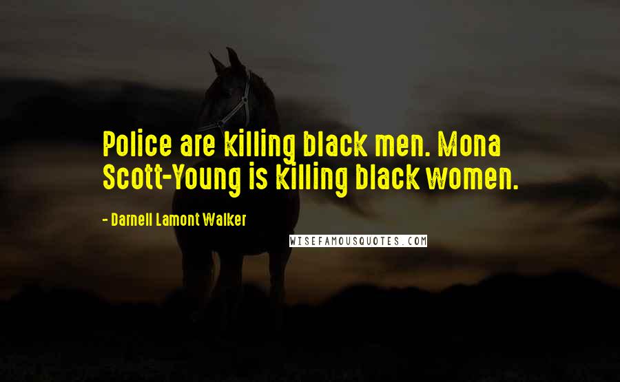 Darnell Lamont Walker Quotes: Police are killing black men. Mona Scott-Young is killing black women.