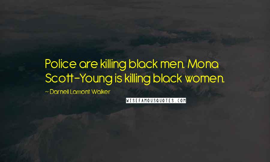 Darnell Lamont Walker Quotes: Police are killing black men. Mona Scott-Young is killing black women.