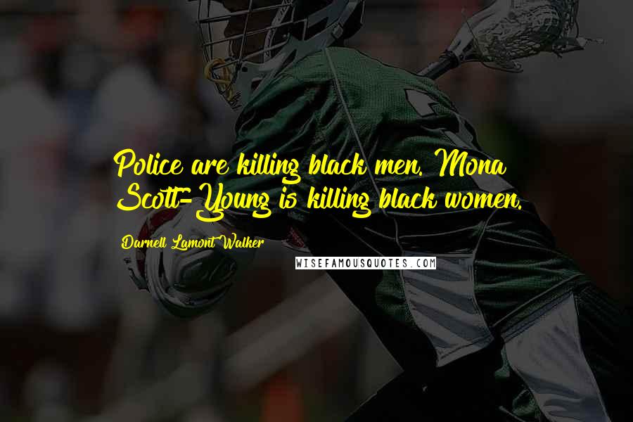 Darnell Lamont Walker Quotes: Police are killing black men. Mona Scott-Young is killing black women.