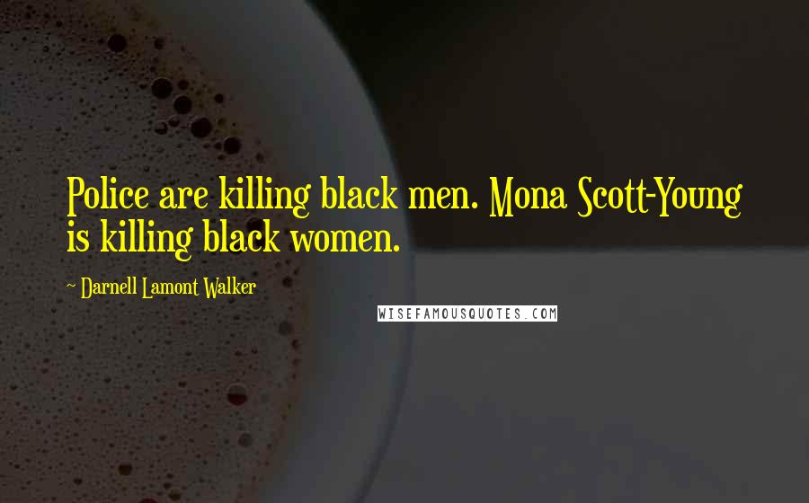 Darnell Lamont Walker Quotes: Police are killing black men. Mona Scott-Young is killing black women.