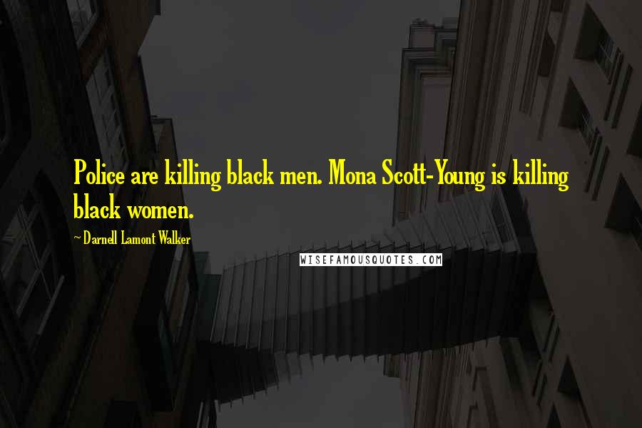 Darnell Lamont Walker Quotes: Police are killing black men. Mona Scott-Young is killing black women.