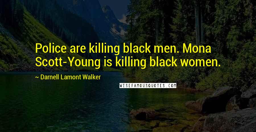 Darnell Lamont Walker Quotes: Police are killing black men. Mona Scott-Young is killing black women.