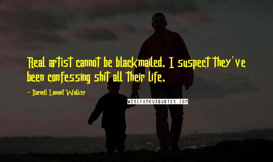 Darnell Lamont Walker Quotes: Real artist cannot be blackmailed. I suspect they've been confessing shit all their life.