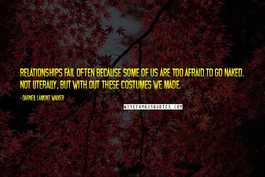 Darnell Lamont Walker Quotes: Relationships fail often because some of us are too afraid to go naked. Not literally, but with out these costumes we made.