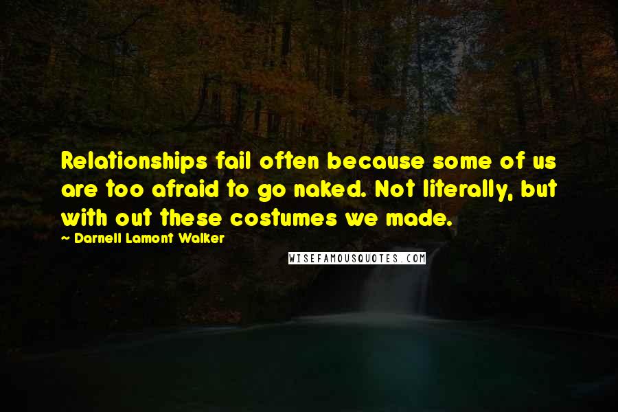 Darnell Lamont Walker Quotes: Relationships fail often because some of us are too afraid to go naked. Not literally, but with out these costumes we made.
