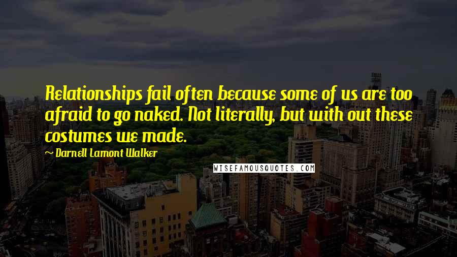 Darnell Lamont Walker Quotes: Relationships fail often because some of us are too afraid to go naked. Not literally, but with out these costumes we made.