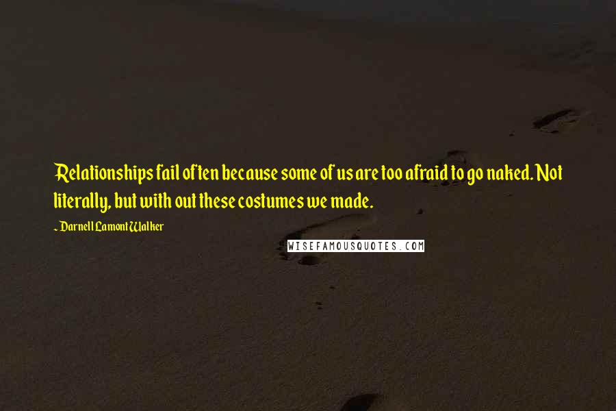 Darnell Lamont Walker Quotes: Relationships fail often because some of us are too afraid to go naked. Not literally, but with out these costumes we made.