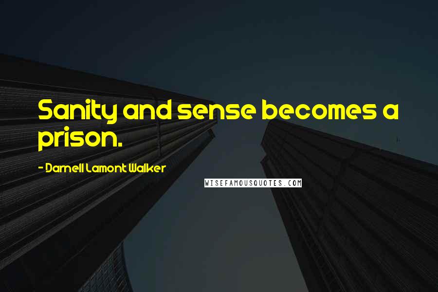 Darnell Lamont Walker Quotes: Sanity and sense becomes a prison.