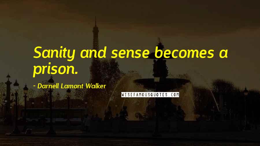 Darnell Lamont Walker Quotes: Sanity and sense becomes a prison.