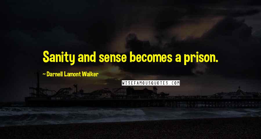 Darnell Lamont Walker Quotes: Sanity and sense becomes a prison.