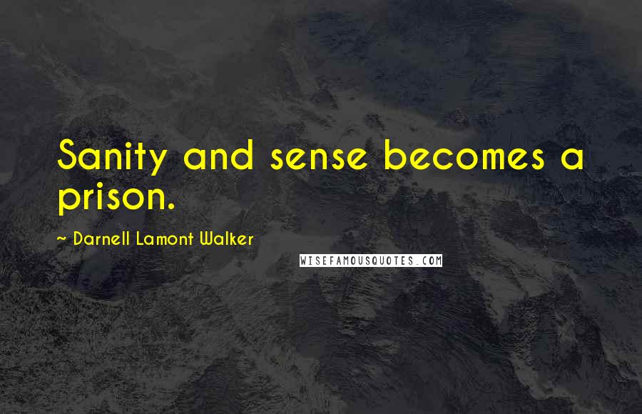 Darnell Lamont Walker Quotes: Sanity and sense becomes a prison.