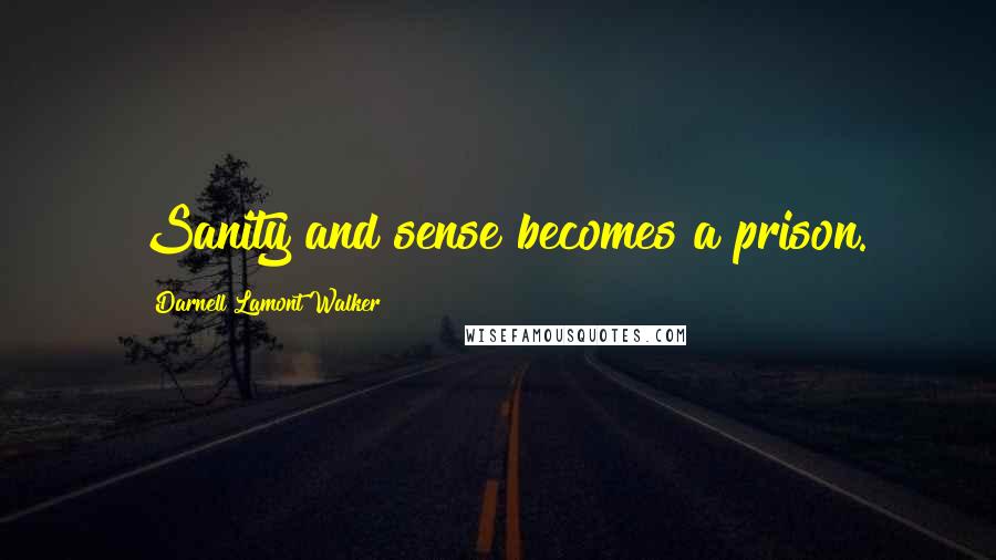 Darnell Lamont Walker Quotes: Sanity and sense becomes a prison.