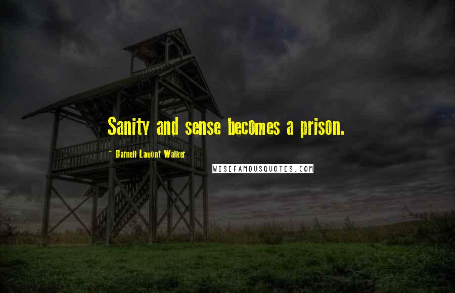 Darnell Lamont Walker Quotes: Sanity and sense becomes a prison.