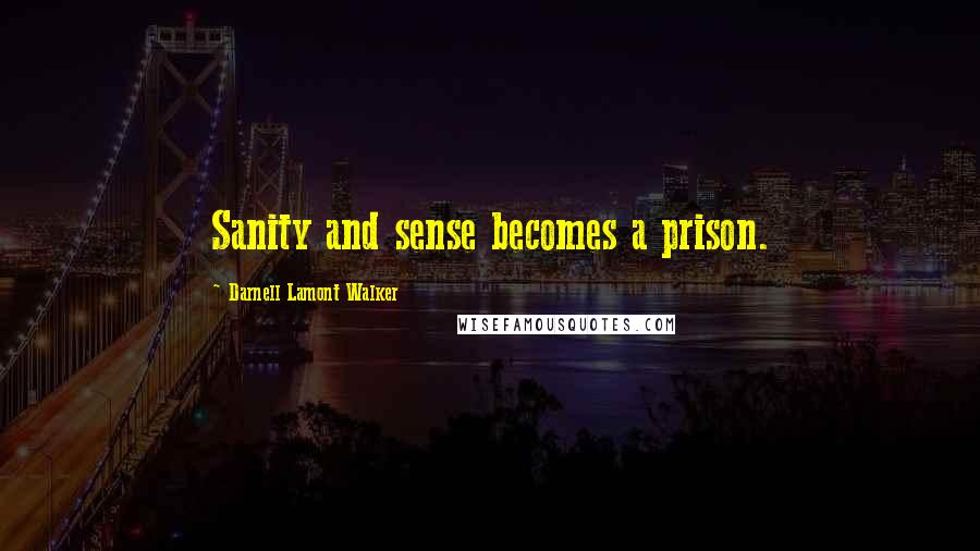 Darnell Lamont Walker Quotes: Sanity and sense becomes a prison.