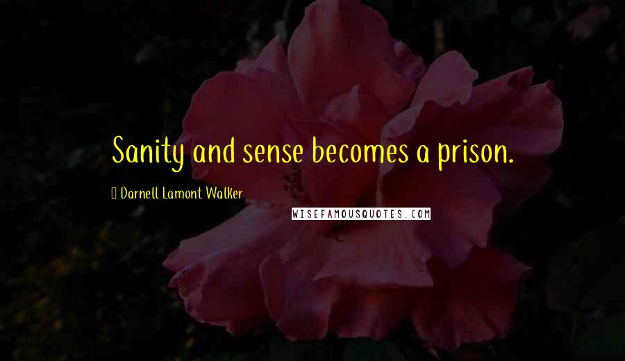 Darnell Lamont Walker Quotes: Sanity and sense becomes a prison.