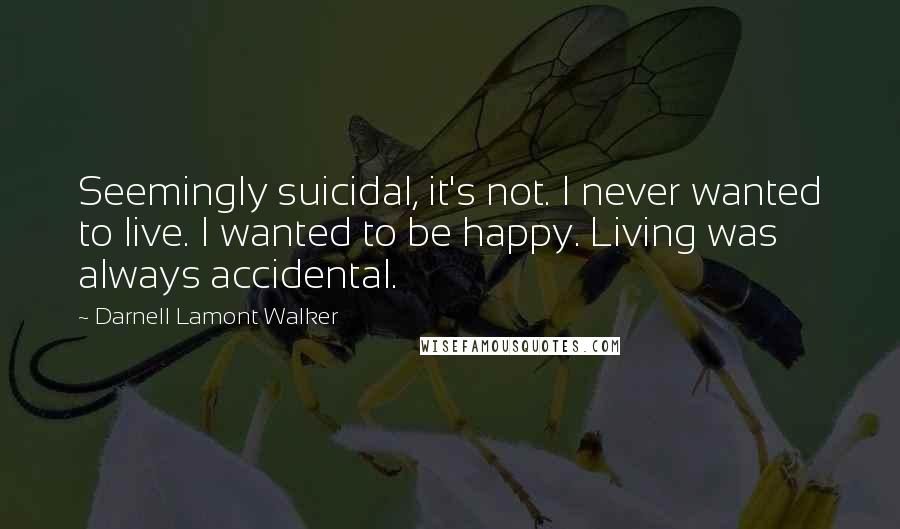 Darnell Lamont Walker Quotes: Seemingly suicidal, it's not. I never wanted to live. I wanted to be happy. Living was always accidental.