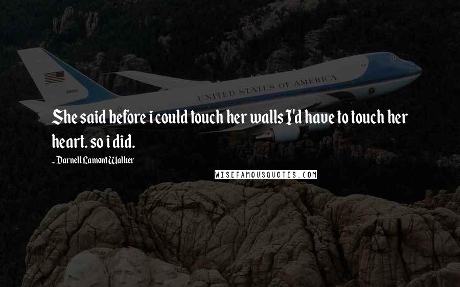 Darnell Lamont Walker Quotes: She said before i could touch her walls I'd have to touch her heart. so i did.