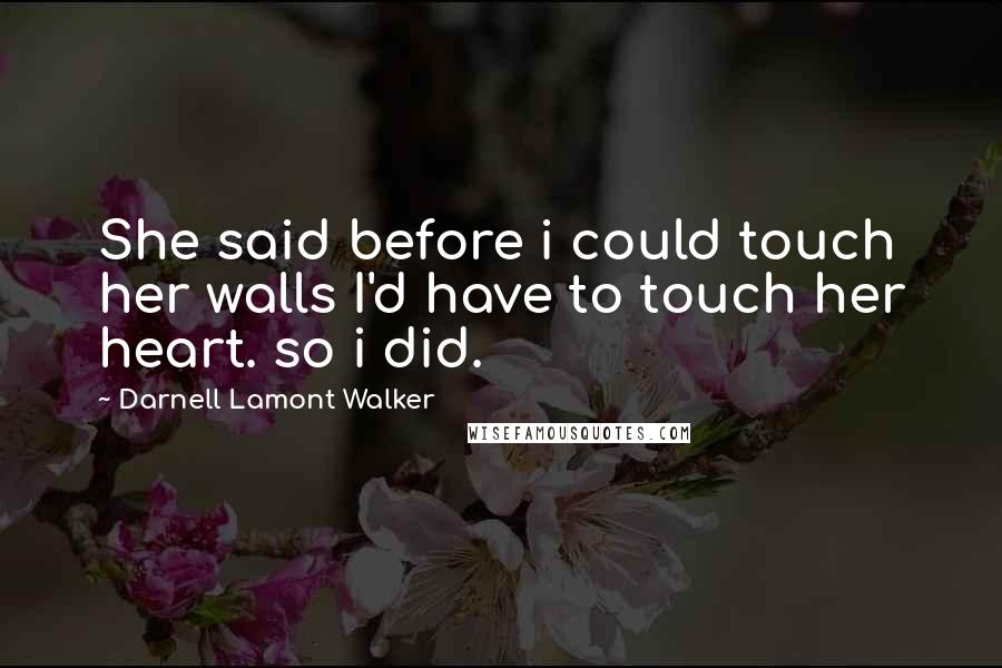 Darnell Lamont Walker Quotes: She said before i could touch her walls I'd have to touch her heart. so i did.