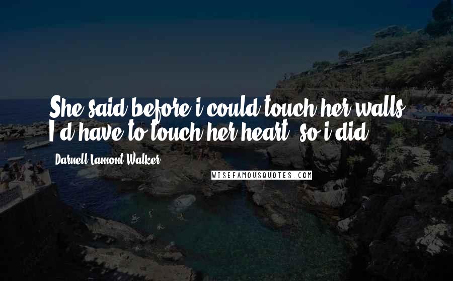Darnell Lamont Walker Quotes: She said before i could touch her walls I'd have to touch her heart. so i did.