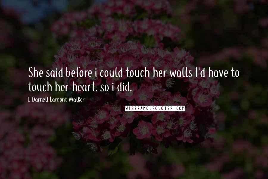 Darnell Lamont Walker Quotes: She said before i could touch her walls I'd have to touch her heart. so i did.