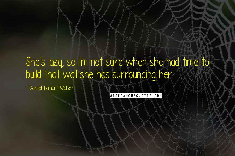 Darnell Lamont Walker Quotes: She's lazy, so i'm not sure when she had time to build that wall she has surrounding her.