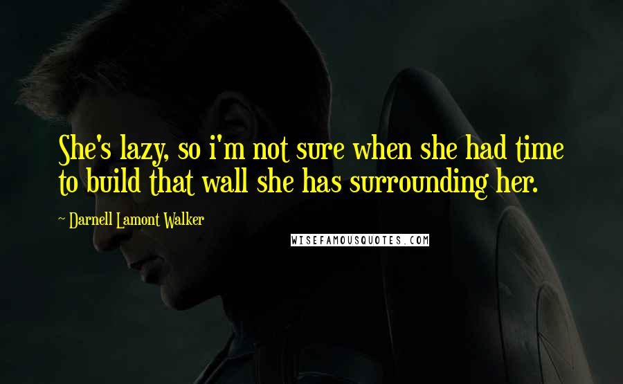 Darnell Lamont Walker Quotes: She's lazy, so i'm not sure when she had time to build that wall she has surrounding her.