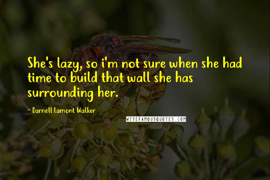 Darnell Lamont Walker Quotes: She's lazy, so i'm not sure when she had time to build that wall she has surrounding her.