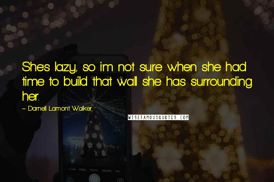 Darnell Lamont Walker Quotes: She's lazy, so i'm not sure when she had time to build that wall she has surrounding her.