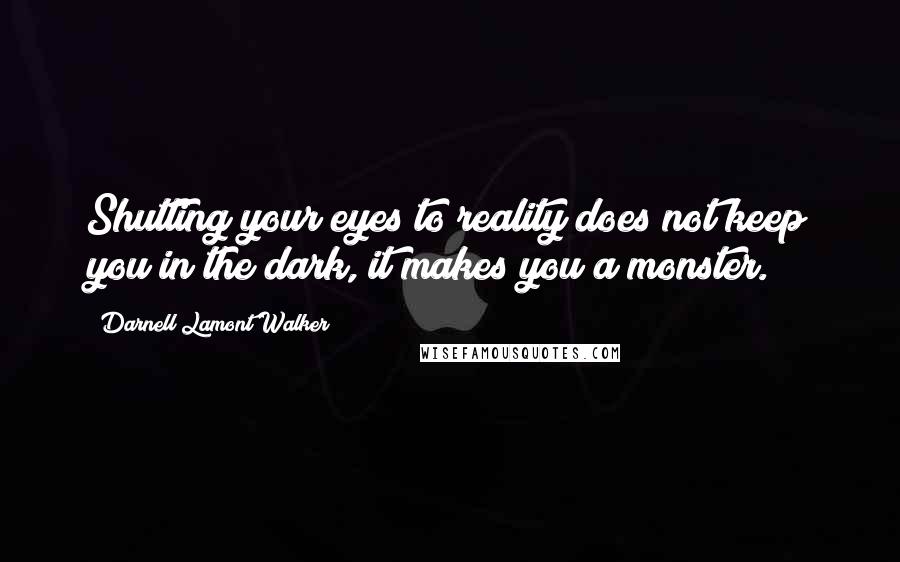 Darnell Lamont Walker Quotes: Shutting your eyes to reality does not keep you in the dark, it makes you a monster.