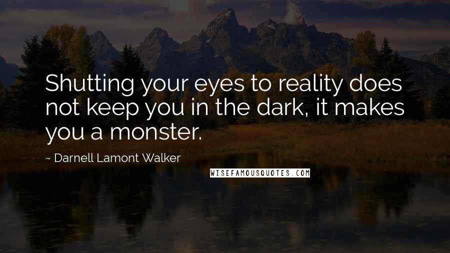 Darnell Lamont Walker Quotes: Shutting your eyes to reality does not keep you in the dark, it makes you a monster.