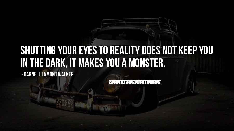 Darnell Lamont Walker Quotes: Shutting your eyes to reality does not keep you in the dark, it makes you a monster.