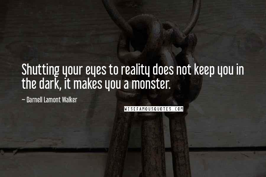 Darnell Lamont Walker Quotes: Shutting your eyes to reality does not keep you in the dark, it makes you a monster.