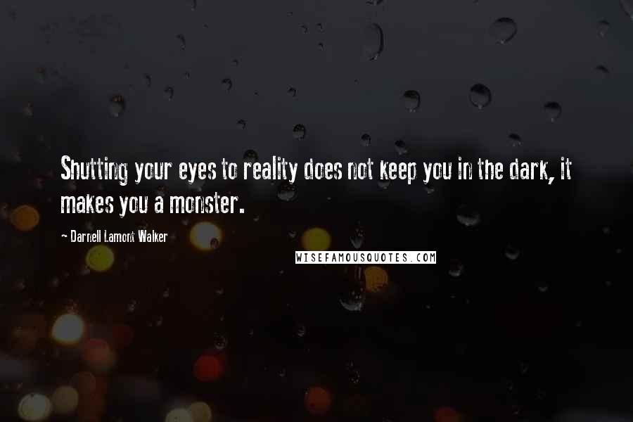 Darnell Lamont Walker Quotes: Shutting your eyes to reality does not keep you in the dark, it makes you a monster.