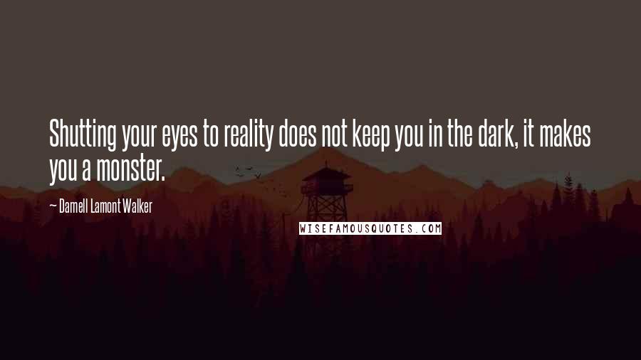 Darnell Lamont Walker Quotes: Shutting your eyes to reality does not keep you in the dark, it makes you a monster.