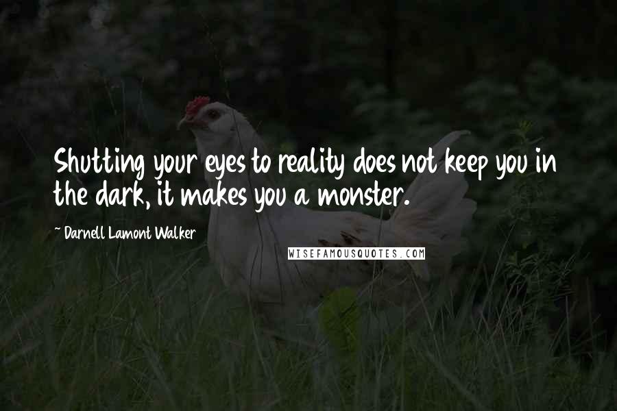 Darnell Lamont Walker Quotes: Shutting your eyes to reality does not keep you in the dark, it makes you a monster.