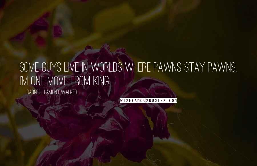Darnell Lamont Walker Quotes: Some guys live in worlds where pawns stay pawns. I'm one move from king.